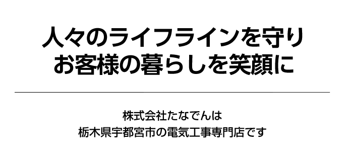 人々のライフラインを守りお客様の暮らしを笑顔に。株式会社たなでんは栃木県宇都宮市の電気工事専門店です。